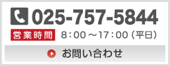 TEL.025-757-5844/営業時間8:00〜17:00(平日)/お問い合わせフォームはこちら